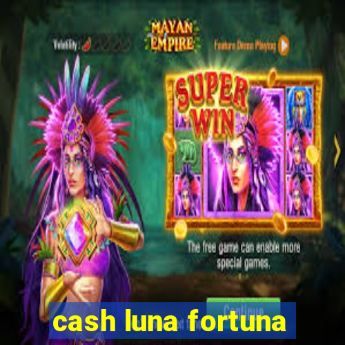 cash luna fortuna